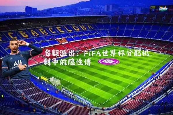 名额溢出：FIFA世界杯分配机制中的隐性博弈