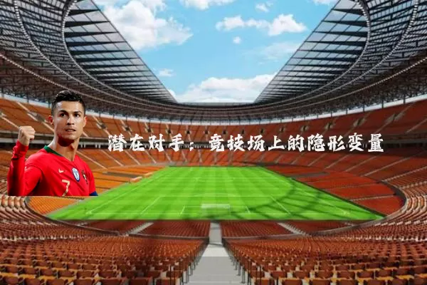 潜在对手：竞技场上的隐形变量