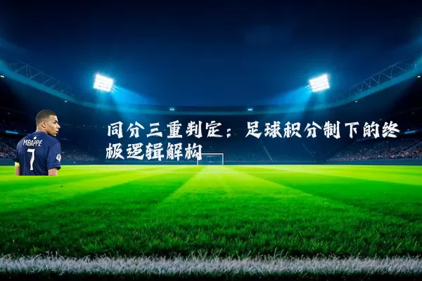 同分三重判定:足球积分制下的终极逻辑解构