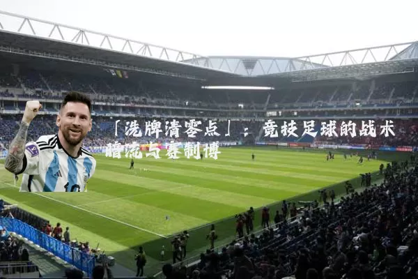 「洗牌清零点」:竞技足球的战术暗流与赛制博弈