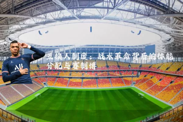 五换人制度：战术革命背后的体能分配与赛制博弈