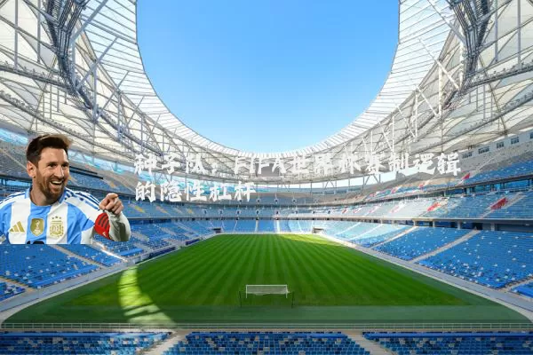 种子队：FIFA世界杯赛制逻辑的隐性杠杆