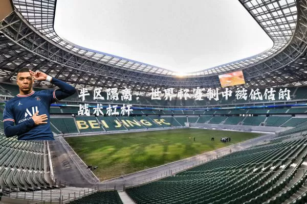 半区隔离:世界杯赛制中被低估的战术杠杆