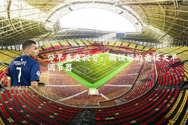 公平竞赛积分:被误解的竞技天平调节器
