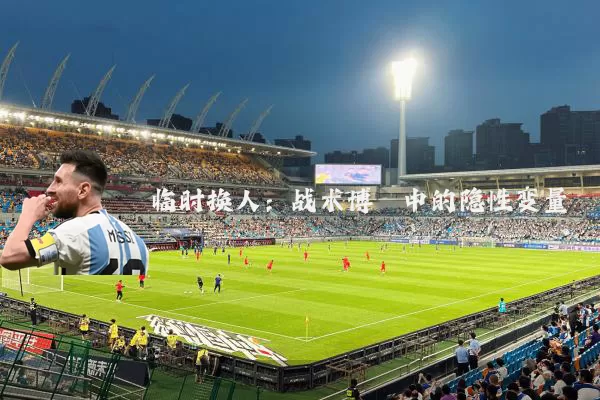 临时换人:战术博弈中的隐性变量