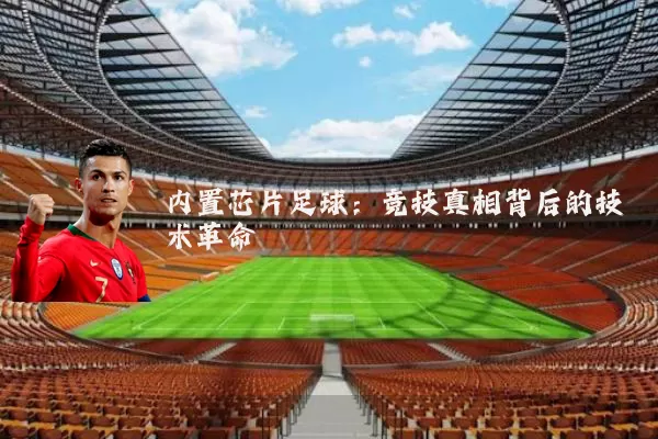 内置芯片足球:竞技真相背后的技术革命