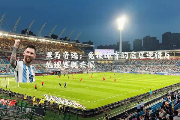 黑马奇迹:竞技体育的底层逻辑与地理赛制共振