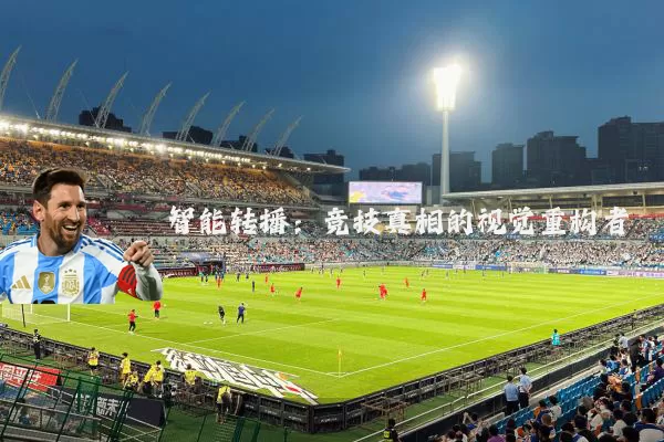 智能转播:竞技真相的视觉重构者