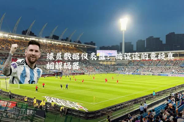 球员数据仪表盘:被误读的竞技真相解码器