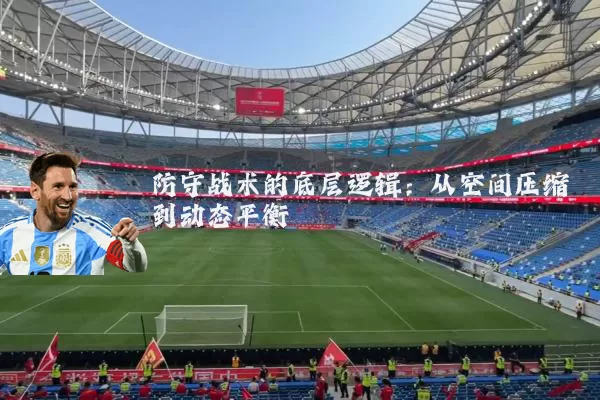 防守战术的底层逻辑：从空间压缩到动态平衡